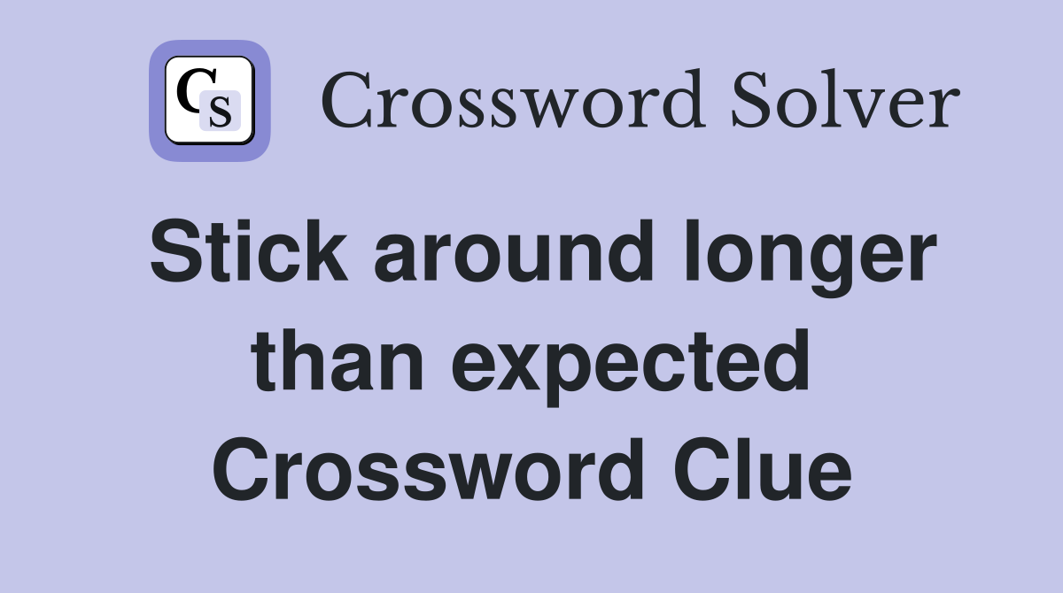 Stick around longer than expected Crossword Clue