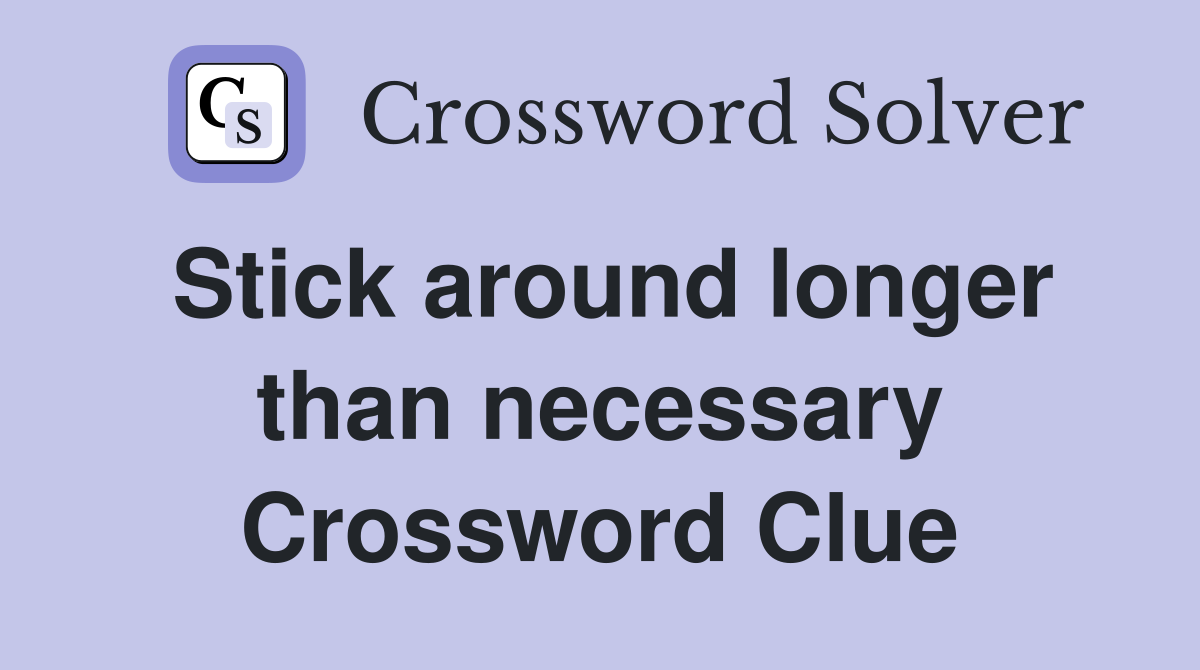 Stick around longer than necessary Crossword Clue