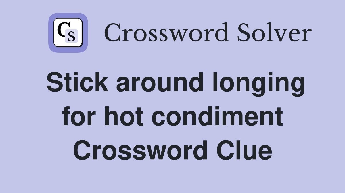 Stick around longing for hot condiment Crossword Clue