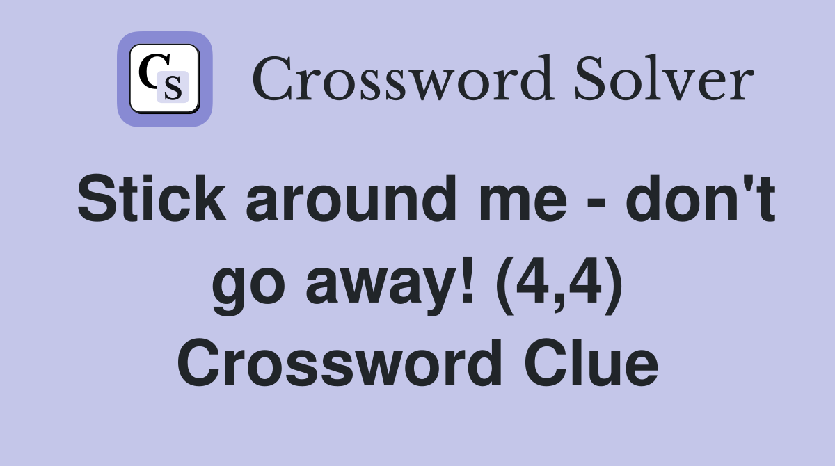 Stick around me - don't go away! (4,4) Crossword Clue