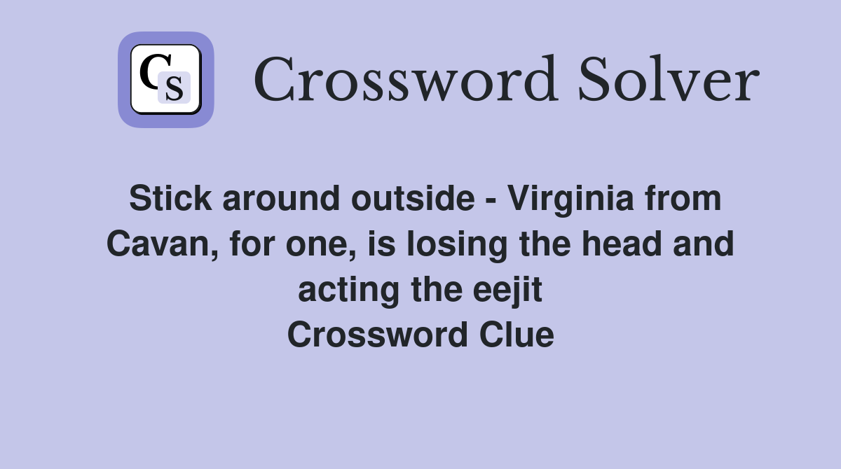 Stick around outside - Virginia from Cavan, for one, is losing the head and acting the eejit Crossword Clue