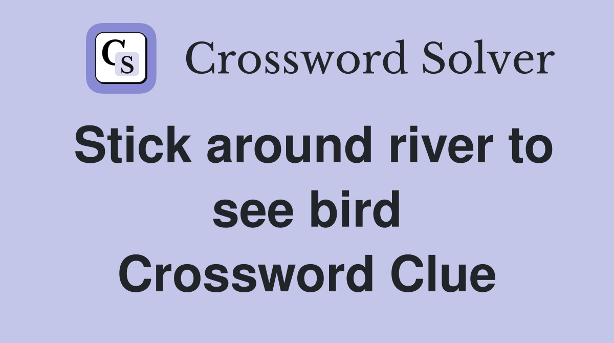Stick around river to see bird Crossword Clue