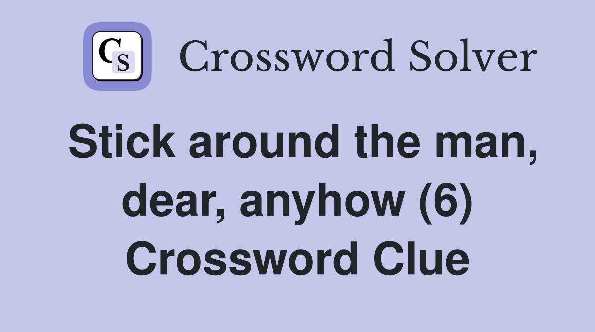 Stick around the man, dear, anyhow (6) Crossword Clue