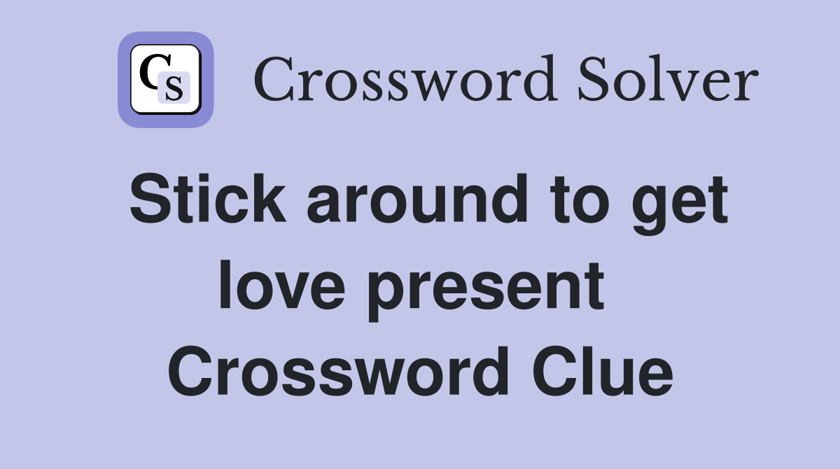 Stick around to get love present  Crossword Clue