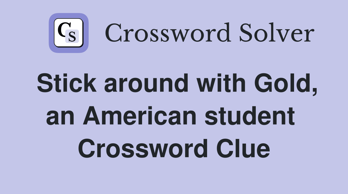 Stick around with Gold, an American student  Crossword Clue