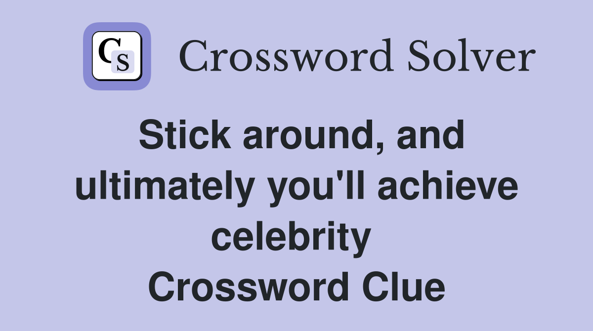 Stick around, and ultimately you'll achieve celebrity  Crossword Clue