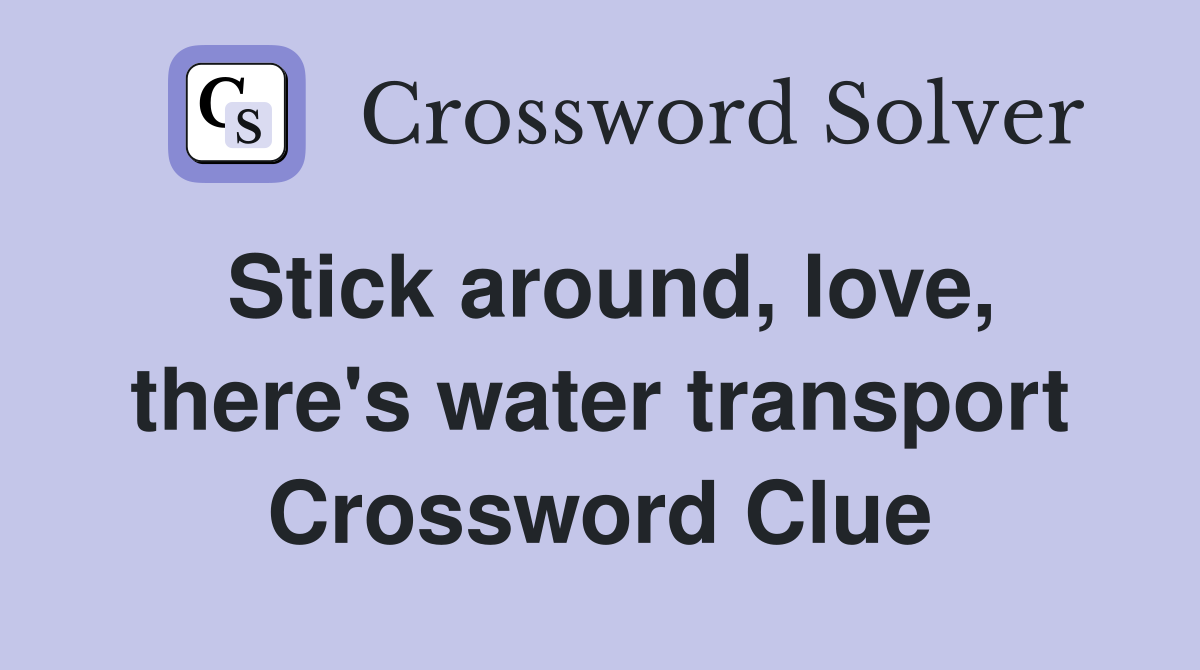 Stick around, love, there's water transport Crossword Clue