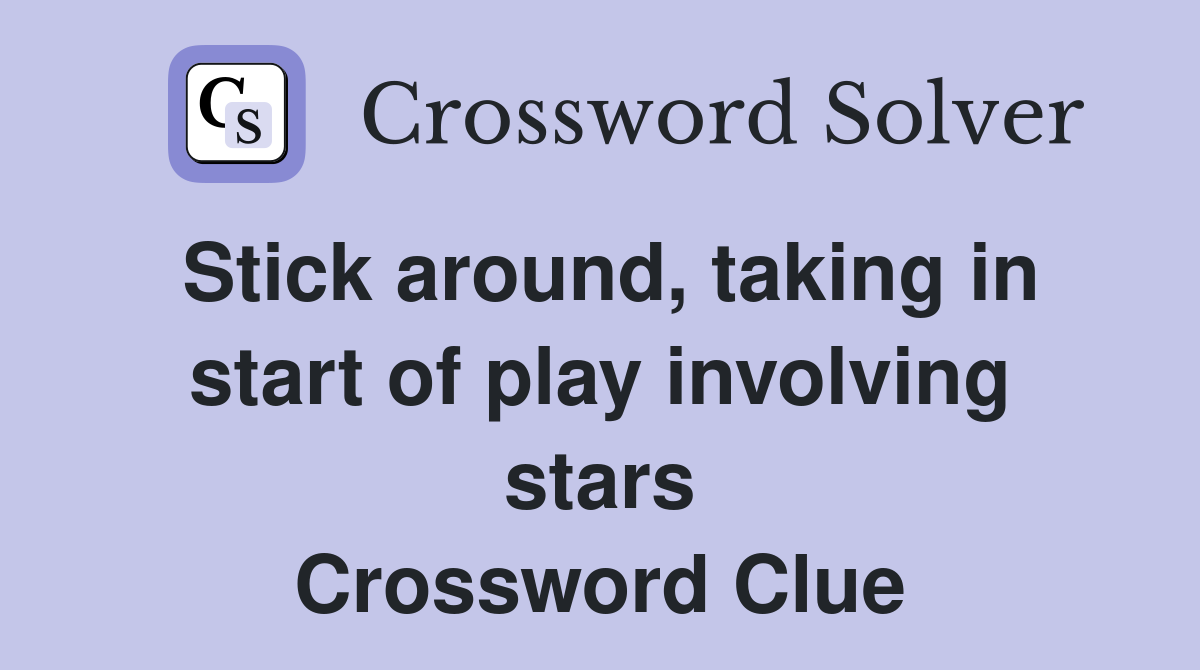 Stick around, taking in start of play involving stars Crossword Clue
