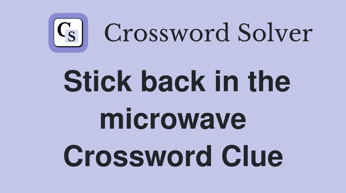 Stick back in the microwave Crossword Clue