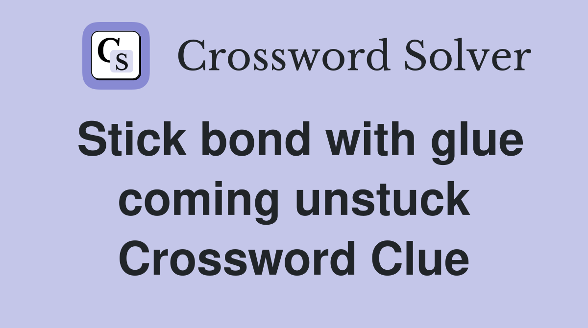 Stick bond with glue coming unstuck Crossword Clue