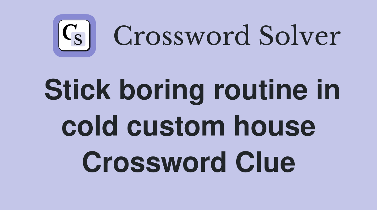 Stick boring routine in cold custom house Crossword Clue