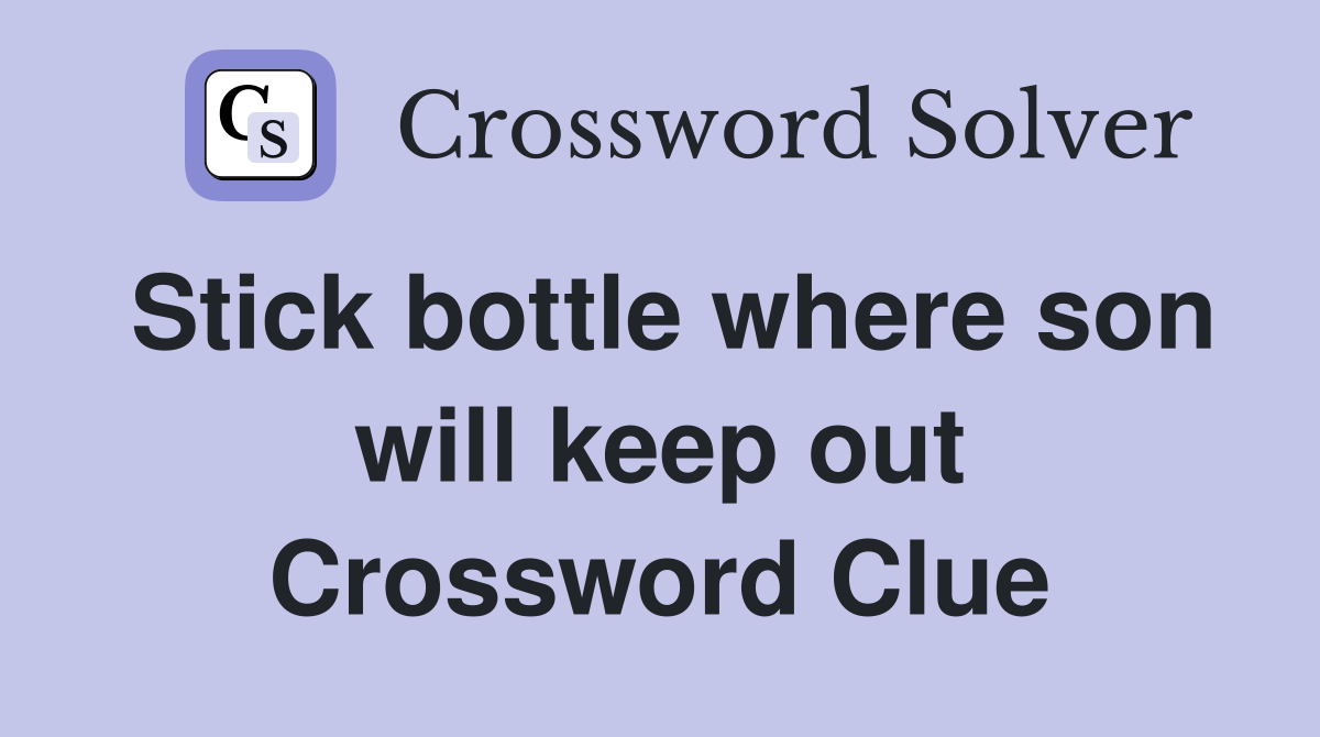 Stick bottle where son will keep out Crossword Clue