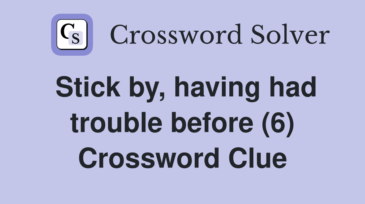 Stick by, having had trouble before (6) Crossword Clue