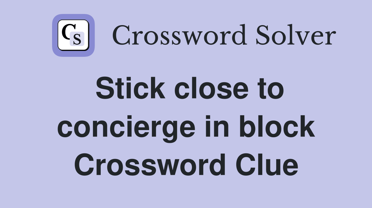 Stick close to concierge in block Crossword Clue