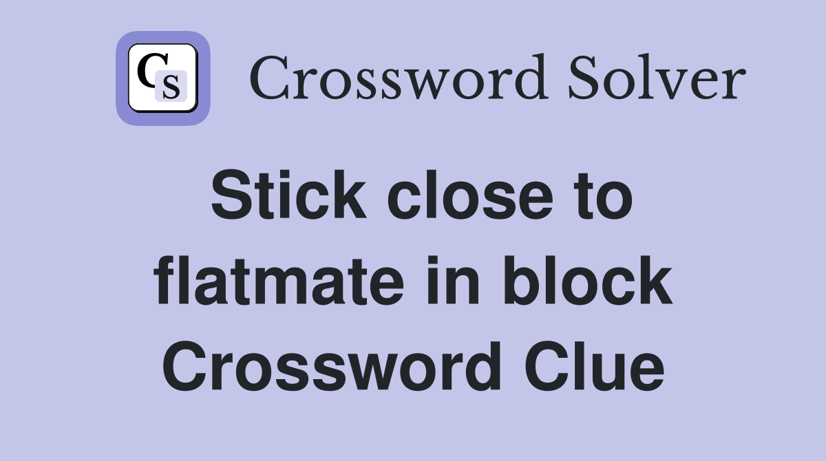 Stick close to flatmate in block Crossword Clue