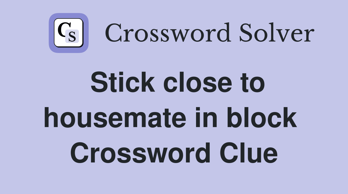 Stick close to housemate in block  Crossword Clue