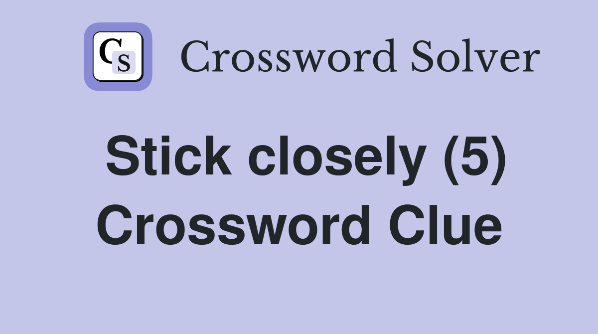 Stick closely (5) Crossword Clue