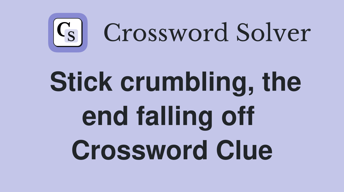 Stick crumbling, the end falling off  Crossword Clue