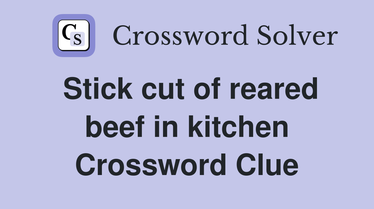 Stick cut of reared beef in kitchen Crossword Clue