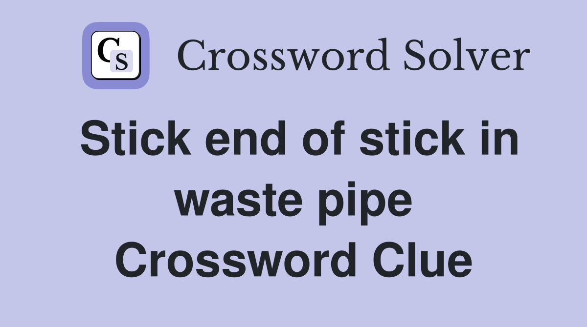 Stick end of stick in waste pipe Crossword Clue