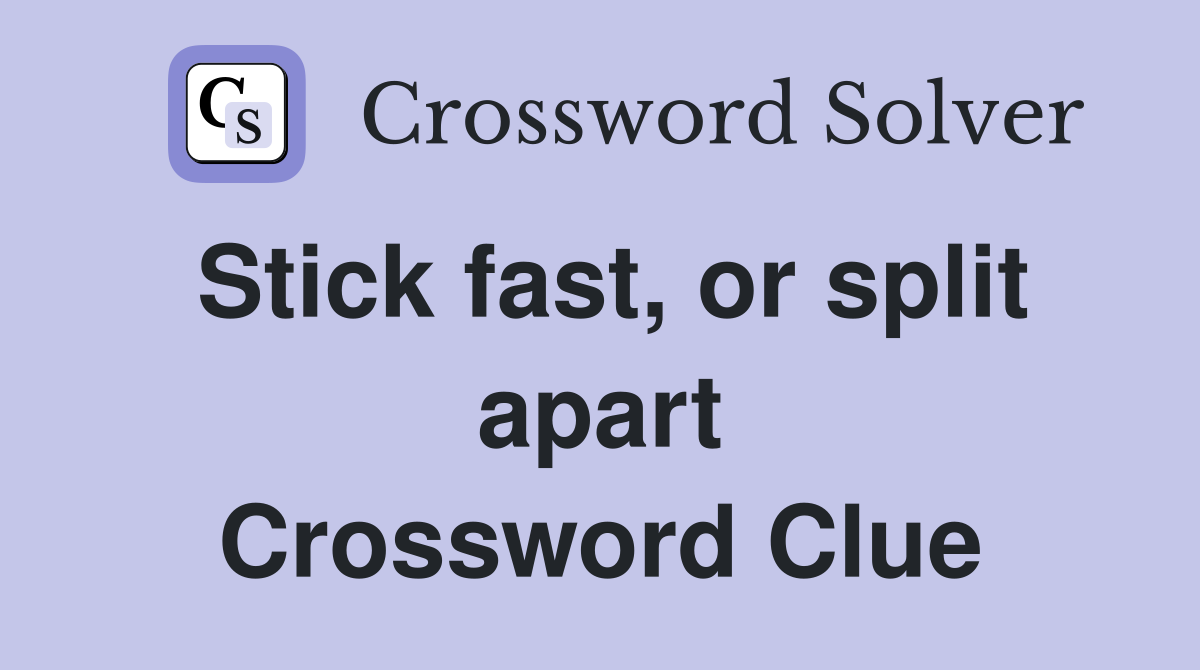 Stick fast, or split apart Crossword Clue