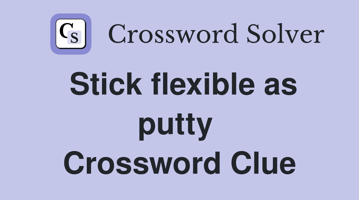 Stick flexible as putty  Crossword Clue