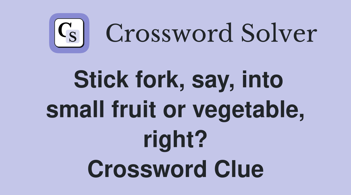 Stick fork, say, into small fruit or vegetable, right? Crossword Clue