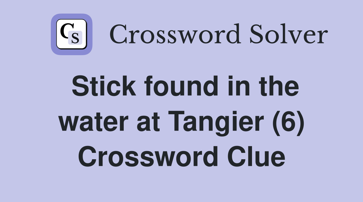 Stick found in the water at Tangier (6) Crossword Clue