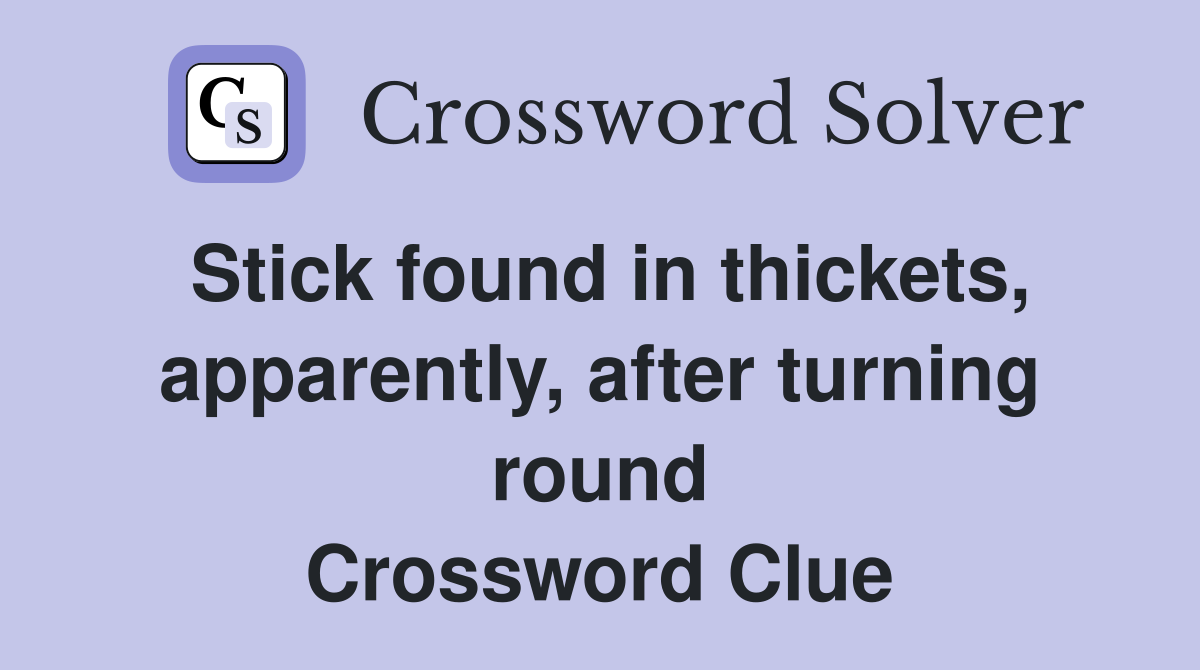 Stick found in thickets, apparently, after turning round Crossword Clue
