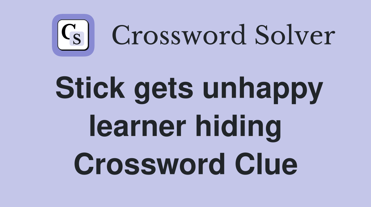 Stick gets unhappy learner hiding Crossword Clue
