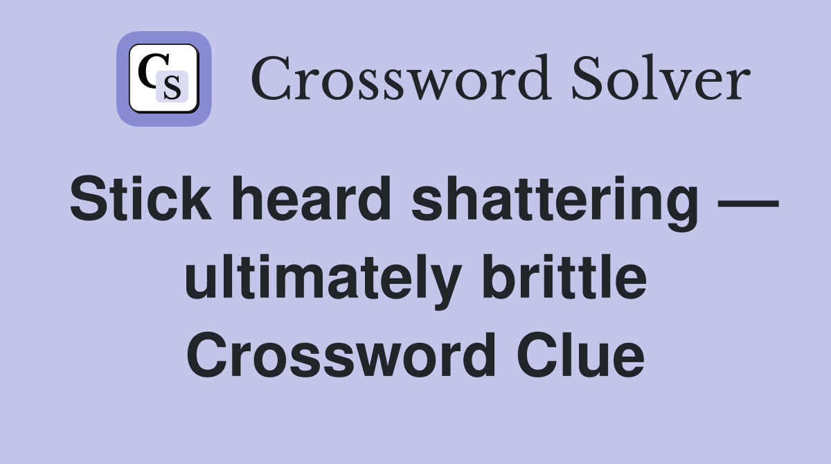 Stick heard shattering — ultimately brittle Crossword Clue