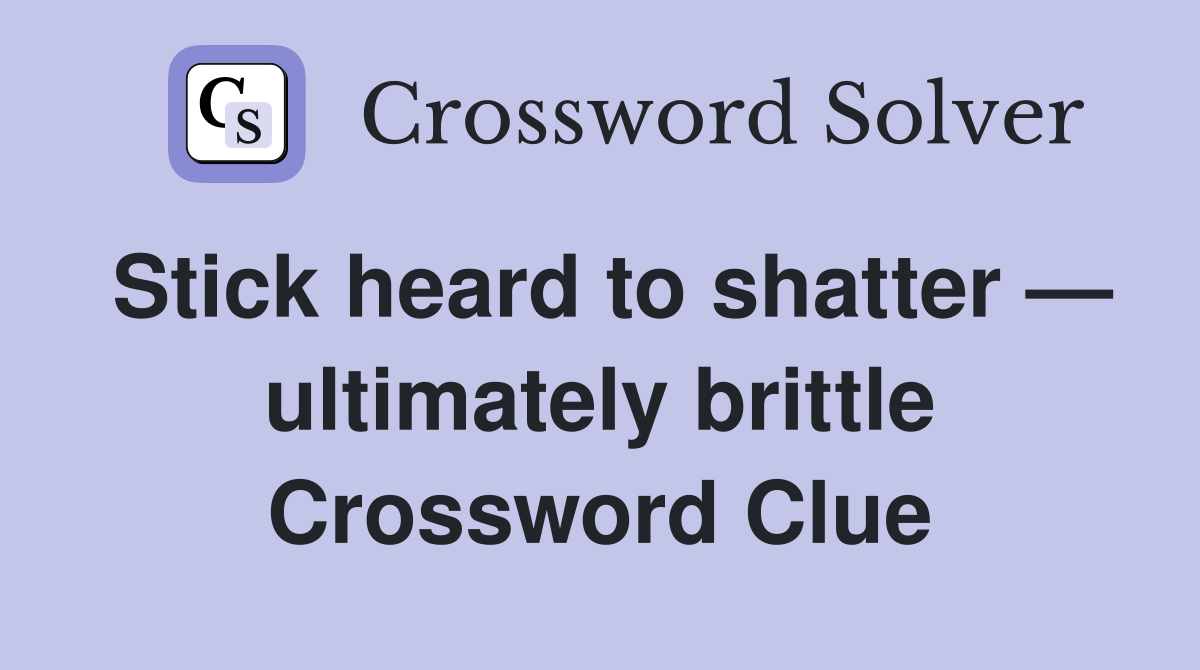 Stick heard to shatter — ultimately brittle Crossword Clue