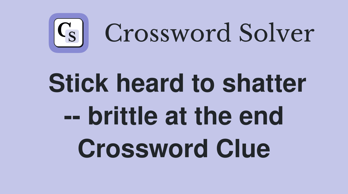 Stick heard to shatter -- brittle at the end Crossword Clue
