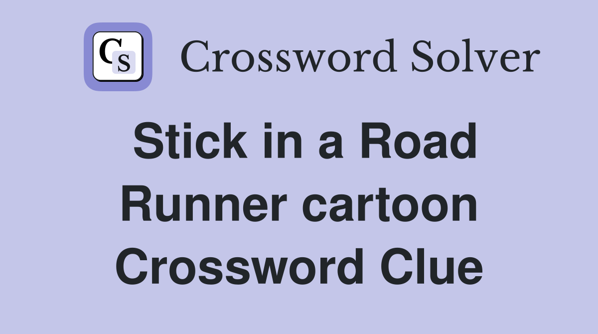 Stick in a Road Runner cartoon Crossword Clue