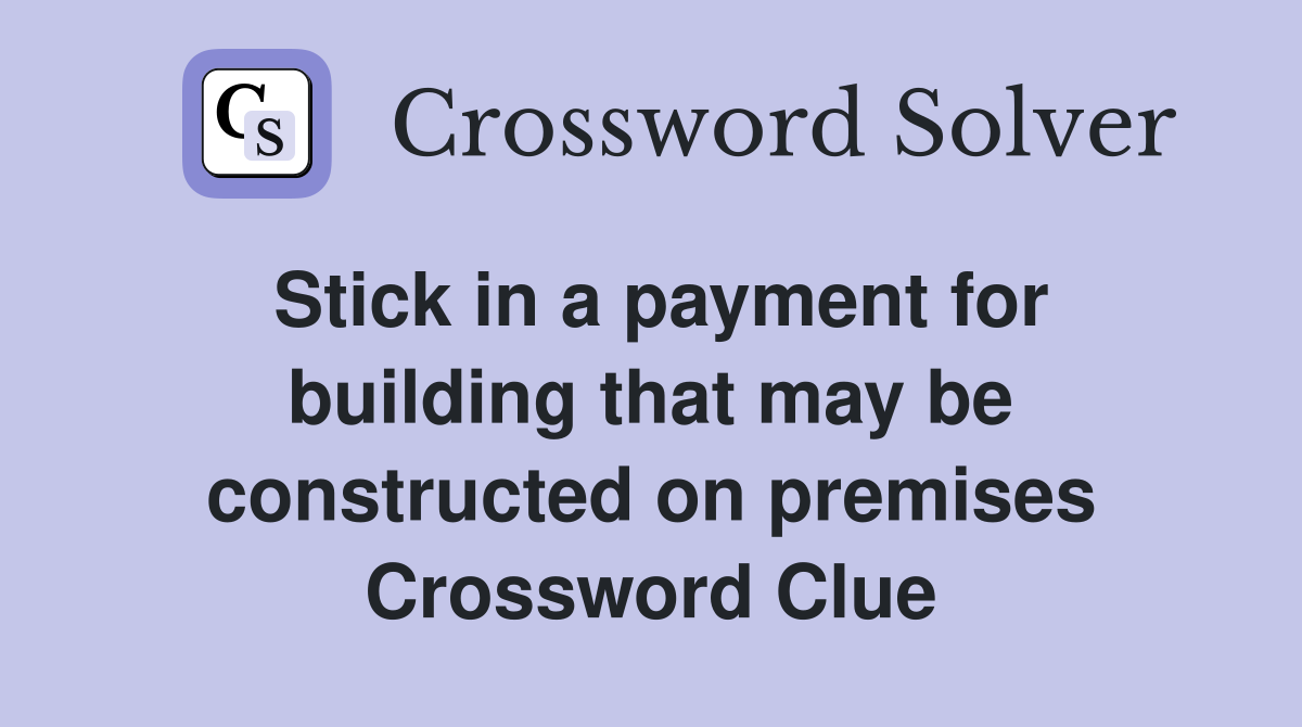 Stick in a payment for building that may be constructed on premises Crossword Clue