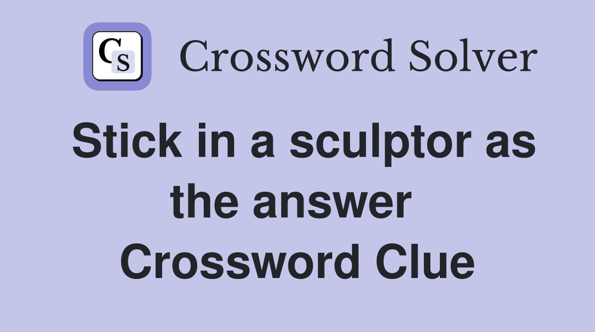 Stick in a sculptor as the answer  Crossword Clue