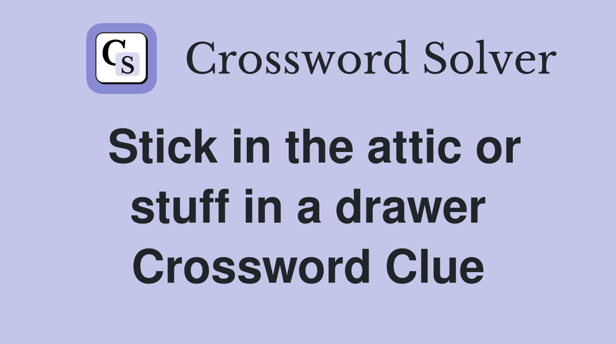 Stick in the attic or stuff in a drawer Crossword Clue