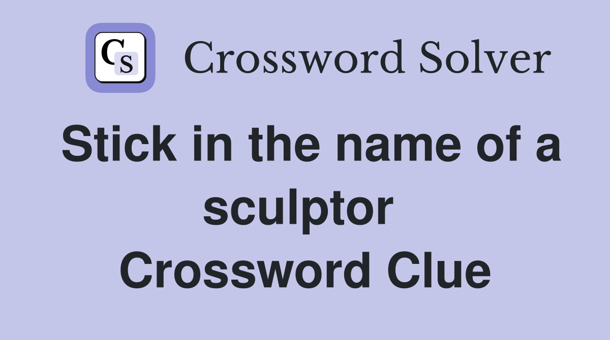 Stick in the name of a sculptor  Crossword Clue