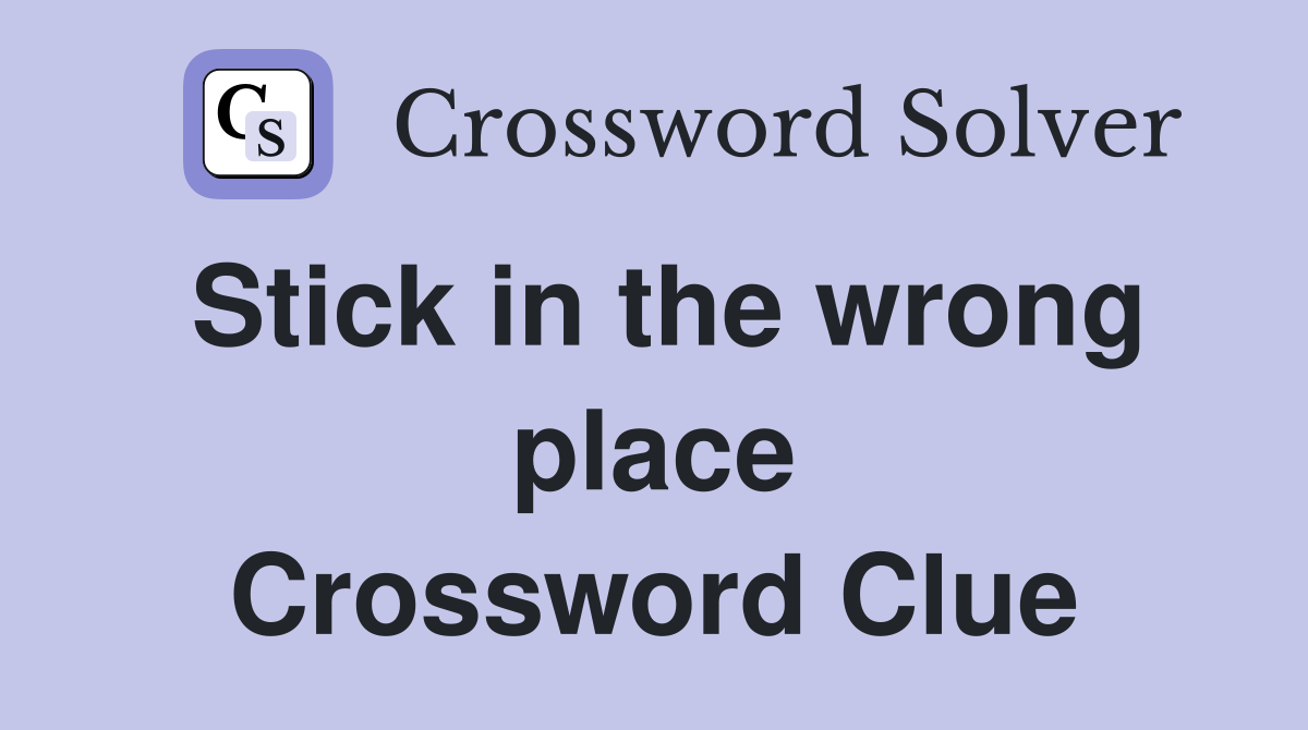 Stick in the wrong place Crossword Clue