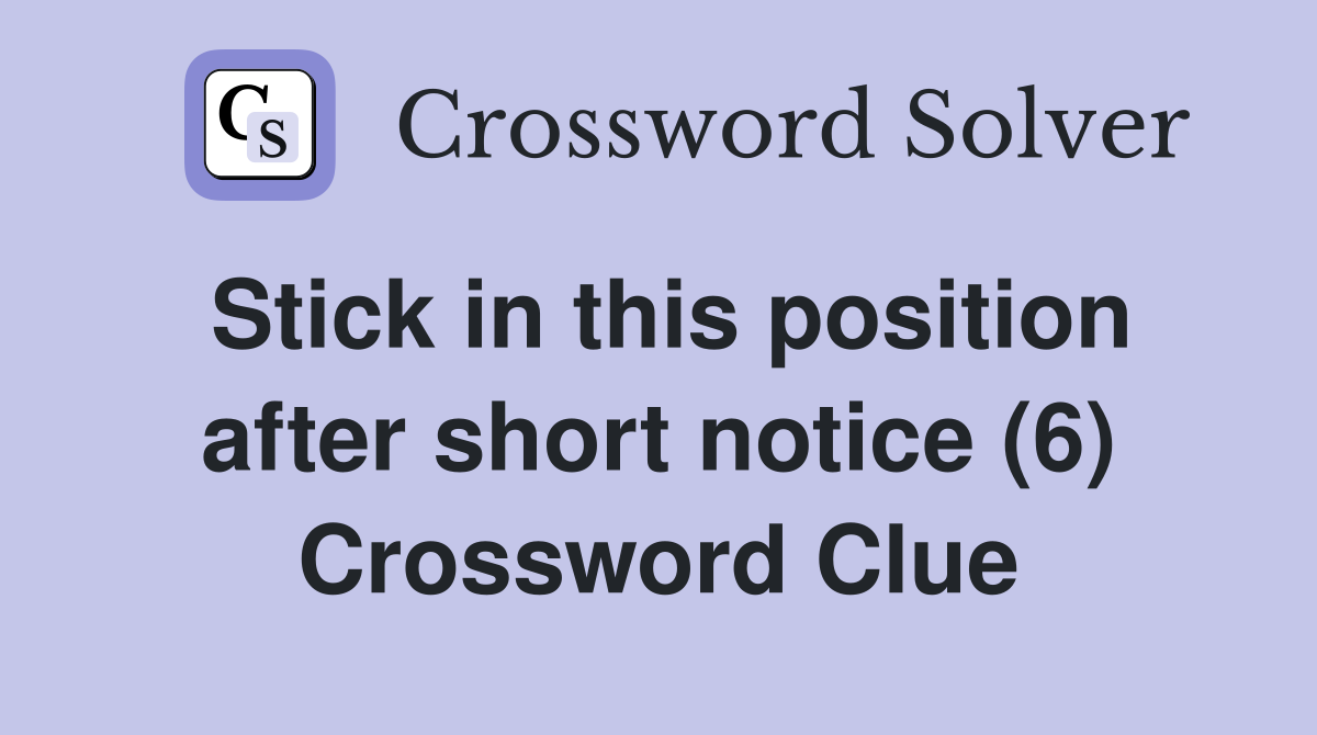 Stick in this position after short notice (6) Crossword Clue