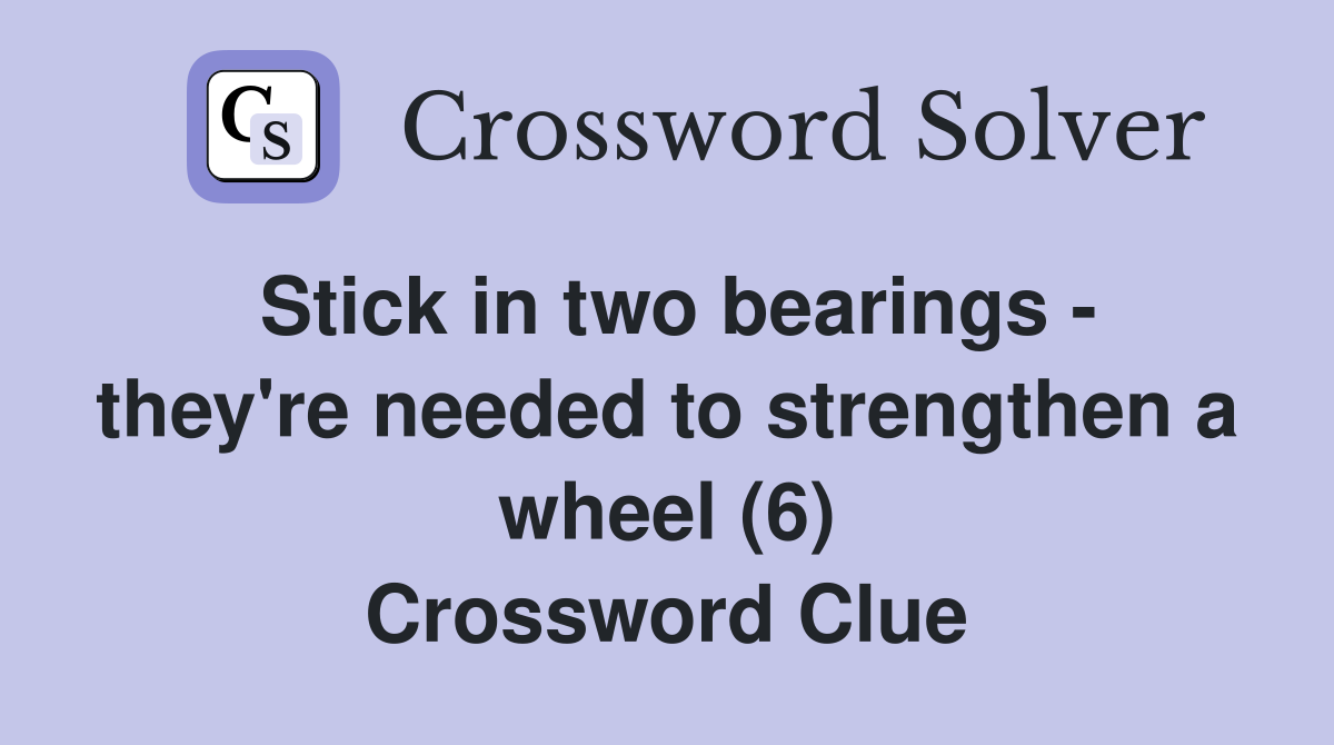 Stick in two bearings - they're needed to strengthen a wheel (6) Crossword Clue