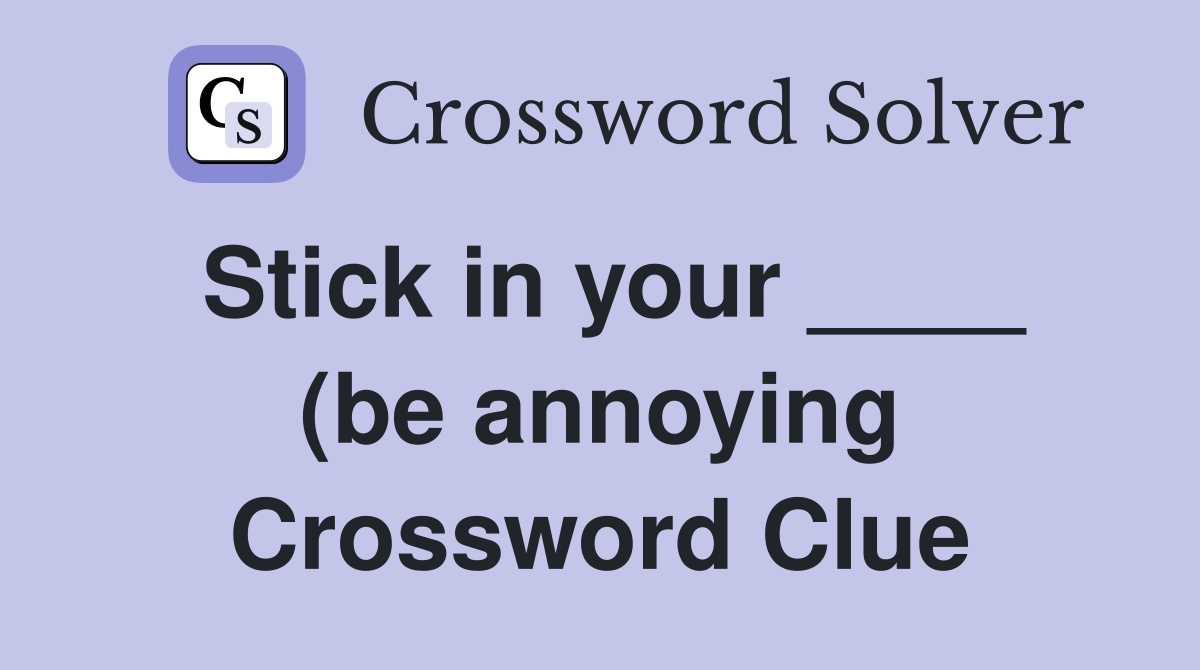 Stick in your (be annoying) Crossword Clue Answers Crossword Stick in your (be annoying) Crossword Clue Answers Crossword