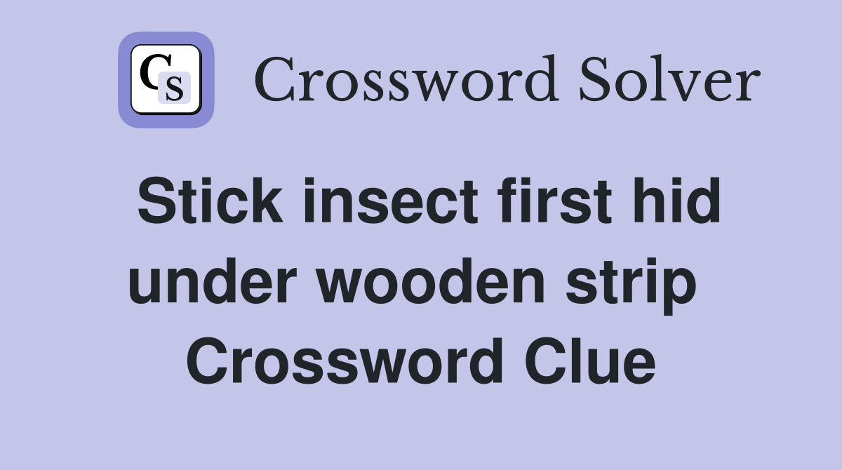Stick insect first hid under wooden strip  Crossword Clue