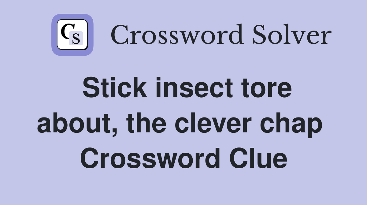 Stick insect tore about, the clever chap  Crossword Clue