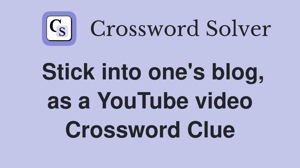 Stick into one's blog, as a YouTube video Crossword Clue