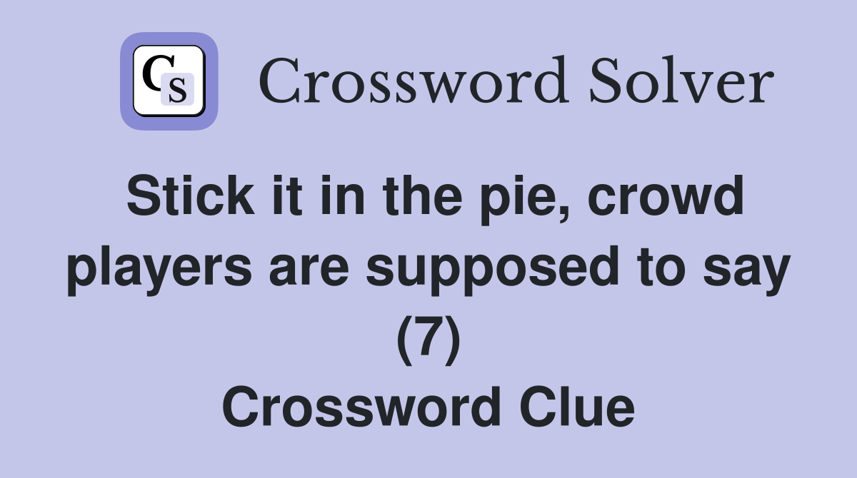 Stick it in the pie, crowd players are supposed to say (7) Crossword Clue
