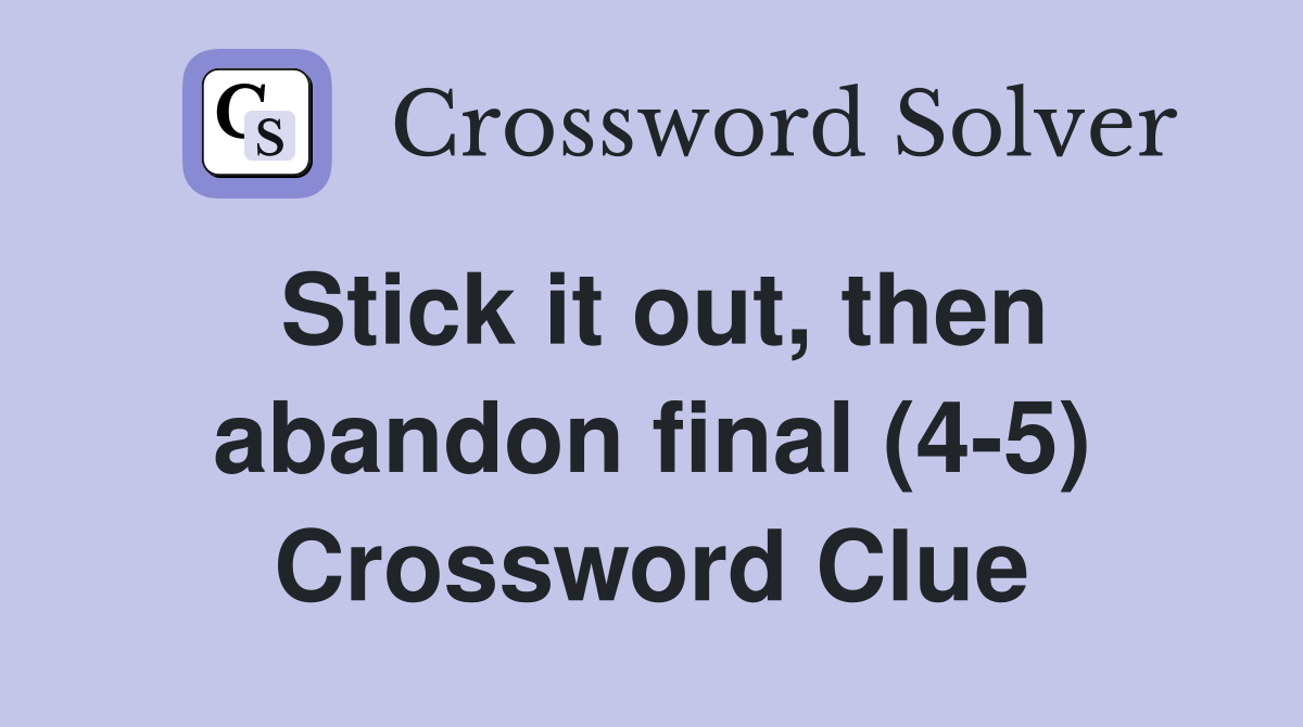 Stick it out, then abandon final (4-5) Crossword Clue