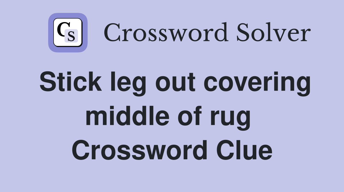 Stick leg out covering middle of rug  Crossword Clue