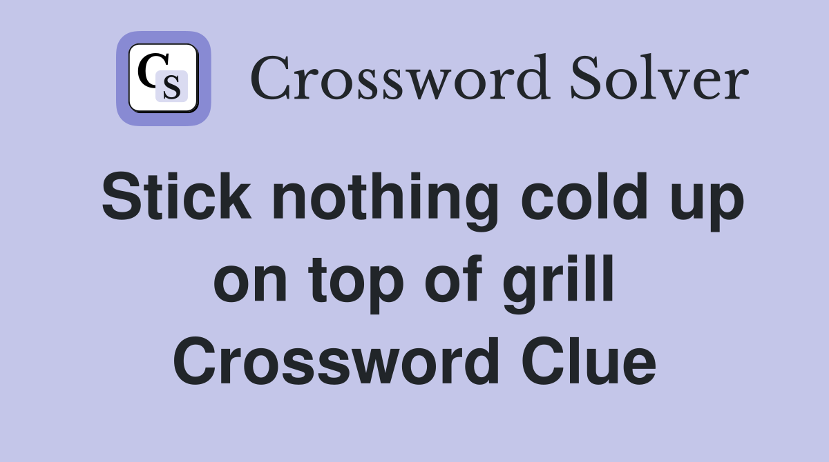 Stick nothing cold up on top of grill Crossword Clue
