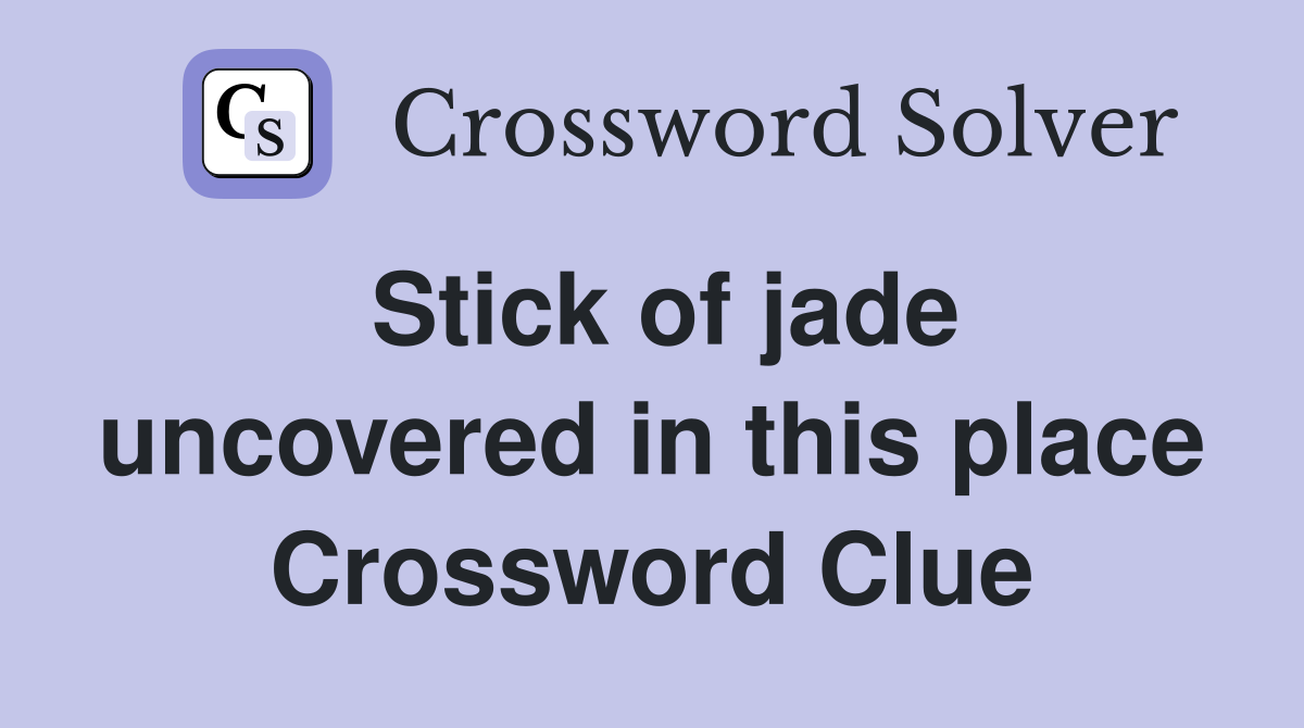 Stick of jade uncovered in this place Crossword Clue